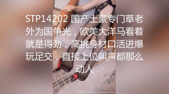 STP14202 国产土豪专门草老外为国争光，欧美大洋马看着就是得劲，高挑身材口活进爆玩足交，直接上位叫声都那么动人