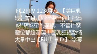 FC2PPV 1230472 【美巨乳娘】美月【同伴中出編】把高級*店妹帶到摩鐵、不管什麼體位都超淫蕩！巨乳狂搖激情大量中出【FULL ＨＤ】-字幕