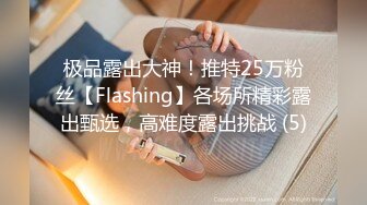 极品露出大神！推特25万粉丝【Flashing】各场所精彩露出甄选，高难度露出挑战 (5)