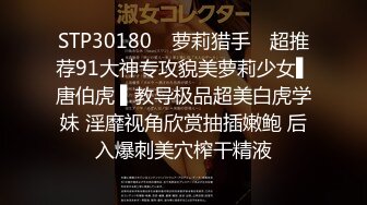 STP30180 ✿萝莉猎手✿ 超推荐91大神专攻貌美萝莉少女▌唐伯虎 ▌教导极品超美白虎学妹 淫靡视角欣赏抽插嫩鲍 后入爆刺美穴榨干精液