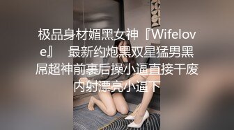 极品身材媚黑女神『Wifelove』✿最新约炮黑双星猛男黑屌超神前裹后操小逼直接干废内射漂亮小逼下