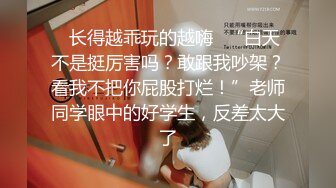 ✿长得越乖玩的越嗨✿“白天不是挺厉害吗？敢跟我吵架？看我不把你屁股打烂！”老师同学眼中的好学生，反差太大了