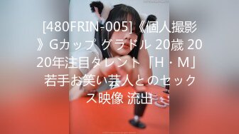 [480FRIN-005]《個人撮影》Gカップ グラドル 20歳 2020年注目タレント「H・M」 若手お笑い芸人とのセックス映像 流出