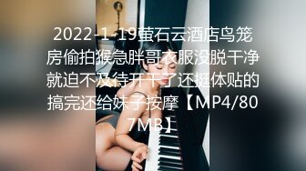 2022-1-19萤石云酒店鸟笼房偷拍猴急胖哥衣服没脱干净就迫不及待开干了还挺体贴的搞完还给妹子按摩【MP4/807MB】