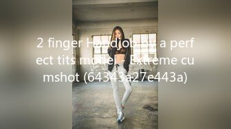 2 finger Handjob by a perfect tits model - Extreme cumshot (64343a27e443a)