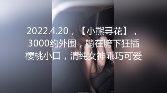 2022.4.20，【小熊寻花】，3000约外围，躺在胯下狂插樱桃小口，清纯女神乖巧可爱