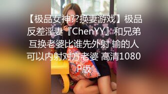 【极品女神??换妻游戏】极品反差淫妻『ChenYY』和兄弟互换老婆比谁先外射 输的人可以内射对方老婆 高清1080P版