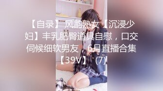 【自录】 风韵熟女【沉浸少妇】丰乳肥臀道具自慰，口交伺候细软男友，6月直播合集【39V】  (7)