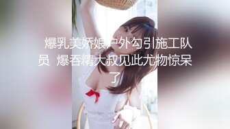   爆乳美娇娘户外勾引施工队员  爆吞精大叔见此尤物惊呆了