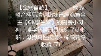 【全網首發】⚫️⚫️⚫️嬌弱嗲音極品清純嫩妹已經淪為金主【CK學生妹】的圈養小母狗，淫字各種道具玩夠了就啪啪，母狗屬性拉滿～稀缺勁爆收藏 (7)