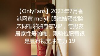 【OnlyFans】2023年7月香港网黄 melyll 眼镜婊骚货脸穴同框啪啪自慰VIP，与男友居家性爱啪啪，乘骑位肥臀很是具有视觉冲击力 19